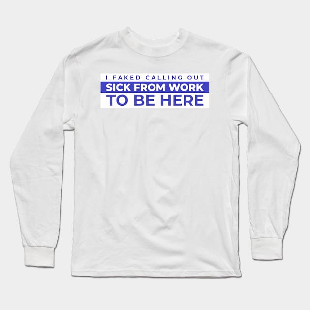 I faked calling out sick from work to be here Long Sleeve T-Shirt by dgutpro87